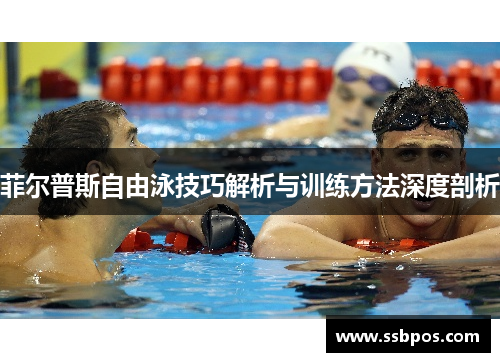 菲尔普斯自由泳技巧解析与训练方法深度剖析